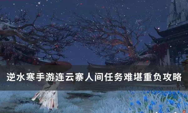 《逆水寒手游》任务难堪重负怎么做(《逆水寒手游》任务攻略)