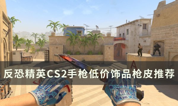 《反恐精英CS2》手枪低价饰品枪皮推荐(《反恐精英》)