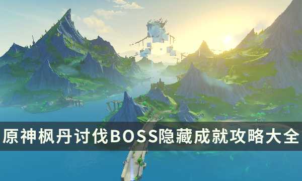 《原神》枫丹讨伐BOSS隐藏成就攻略大全(原神七国枫丹)